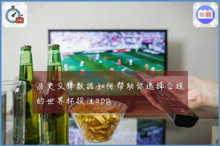 历史交锋数据如何帮助你选择合适的世界杯投注app