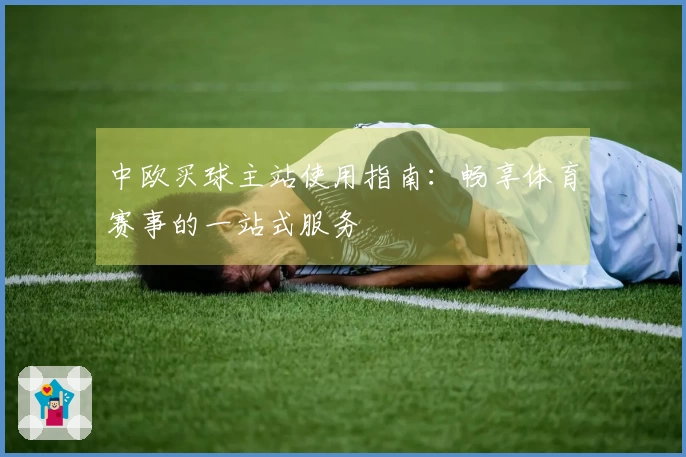 中欧买球主站使用指南：畅享体育赛事的一站式服务