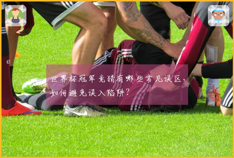 世界杯冠军竞猜有哪些常见误区，如何避免误入陷阱？