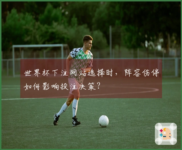 世界杯下注网站选择时，阵容伤停如何影响投注决策？