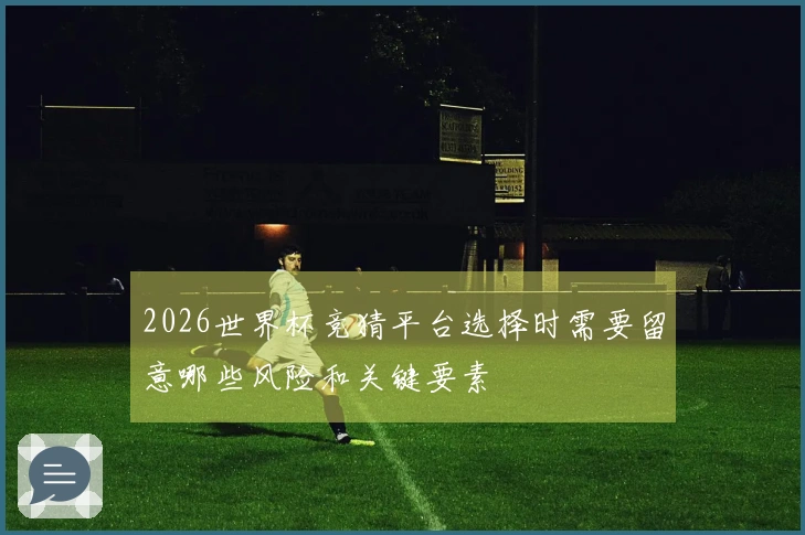 2026世界杯竞猜平台选择时需要留意哪些风险和关键要素