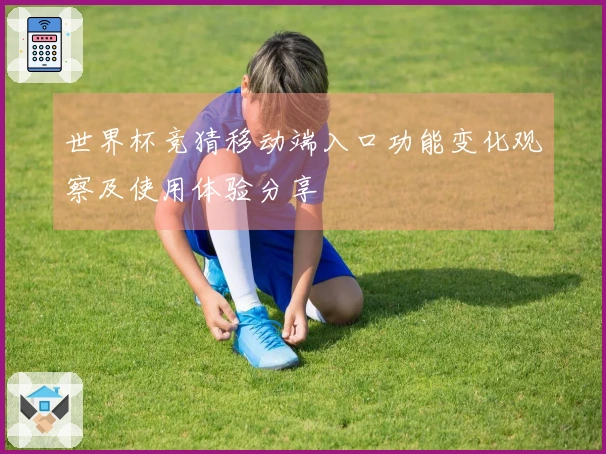世界杯竞猜移动端入口功能变化观察及使用体验分享