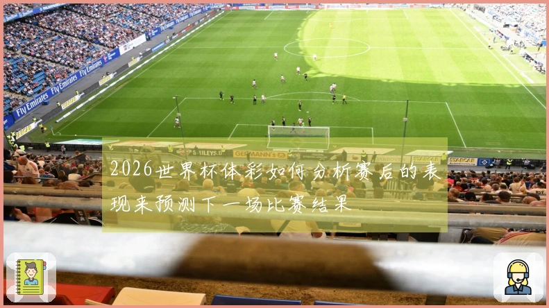 2026世界杯体彩如何分析赛后的表现来预测下一场比赛结果