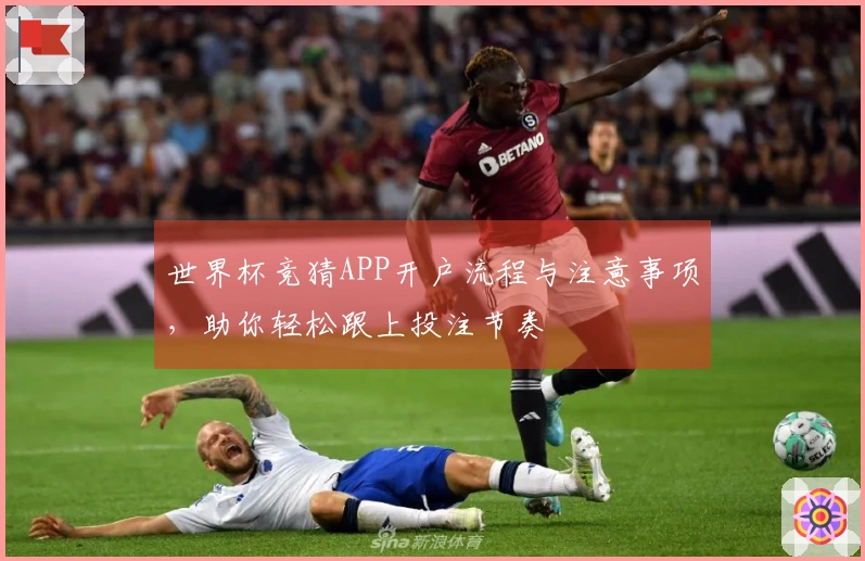 世界杯竞猜APP开户流程与注意事项，助你轻松跟上投注节奏