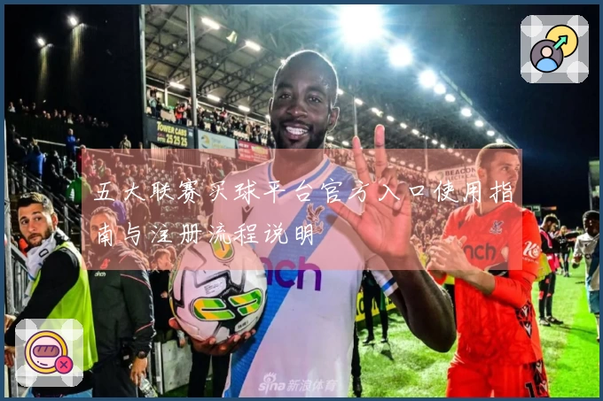五大联赛买球平台官方入口使用指南与注册流程说明