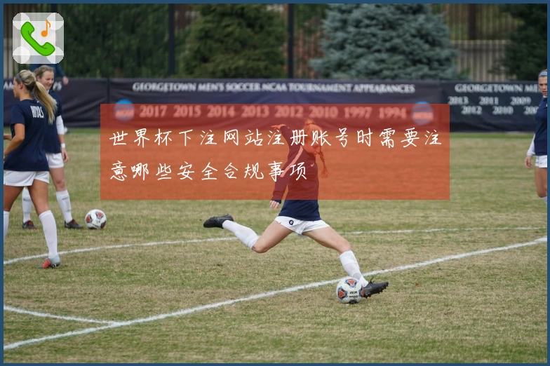 世界杯下注网站注册账号时需要注意哪些安全合规事项