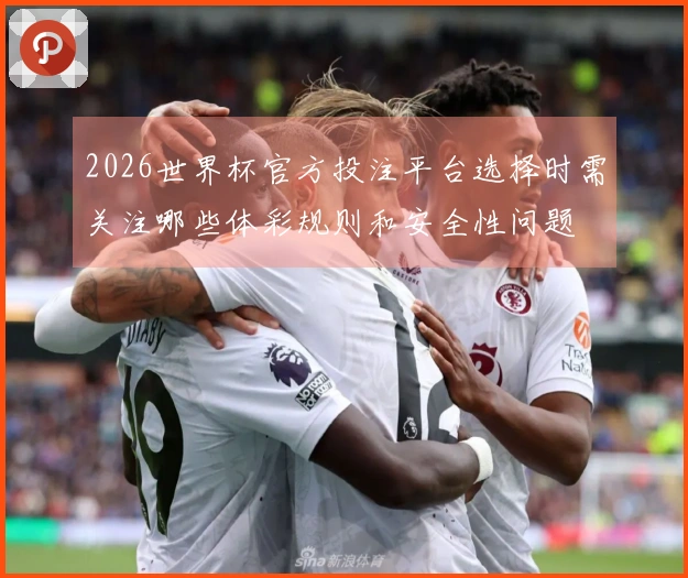 2026世界杯官方投注平台选择时需关注哪些体彩规则和安全性问题