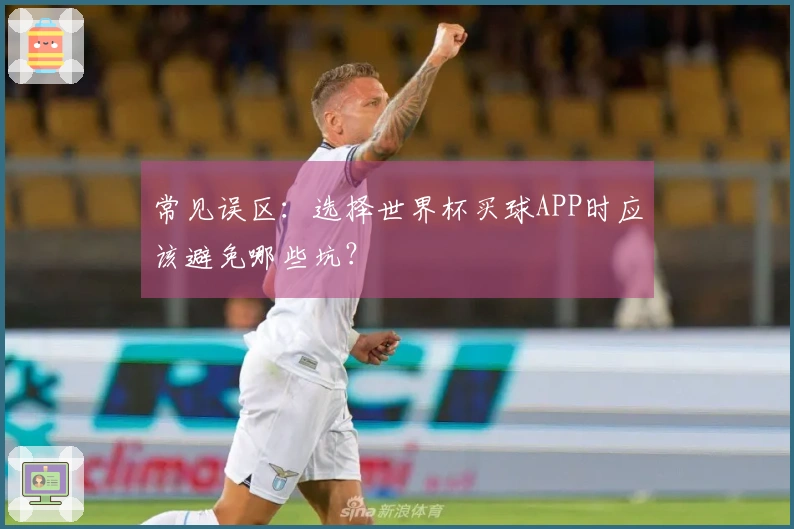 常见误区：选择世界杯买球APP时应该避免哪些坑？