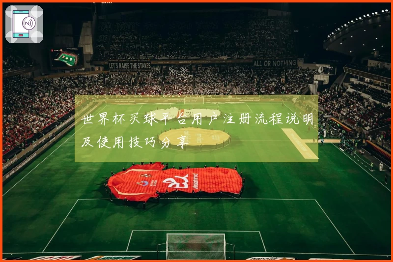 世界杯买球平台用户注册流程说明及使用技巧分享