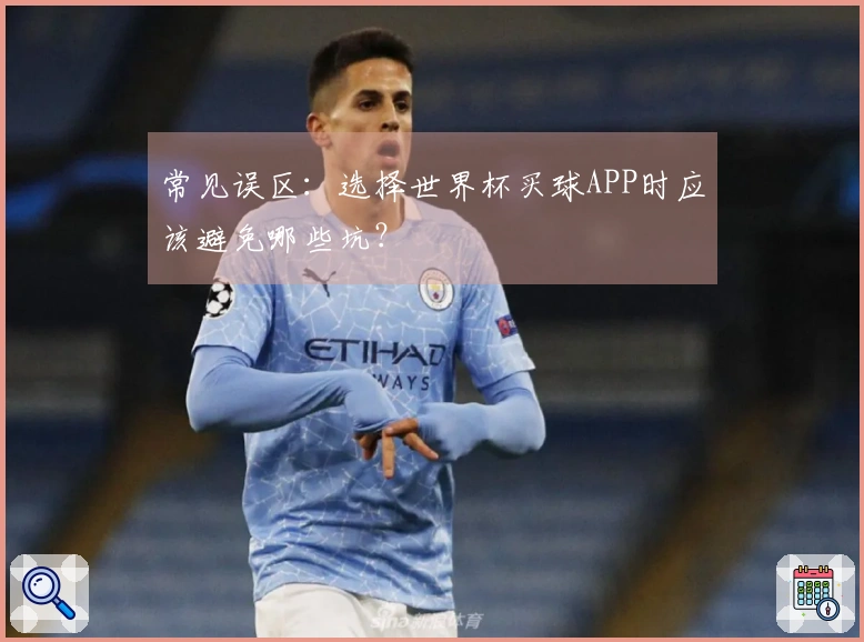常见误区：选择世界杯买球APP时应该避免哪些坑？