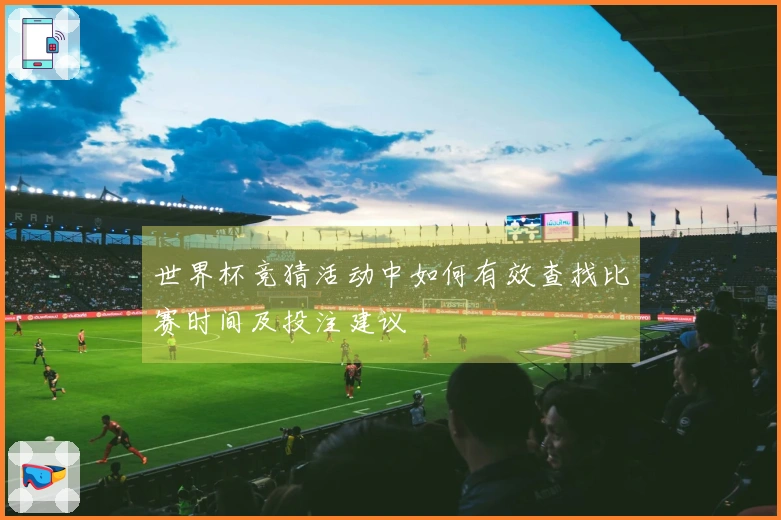 世界杯竞猜活动中如何有效查找比赛时间及投注建议
