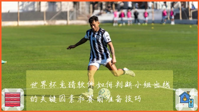 世界杯竞猜软件如何判断小组出线的关键因素和赛前准备技巧