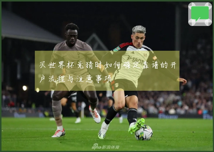 买世界杯竞猜时如何确定靠谱的开户流程与注意事项