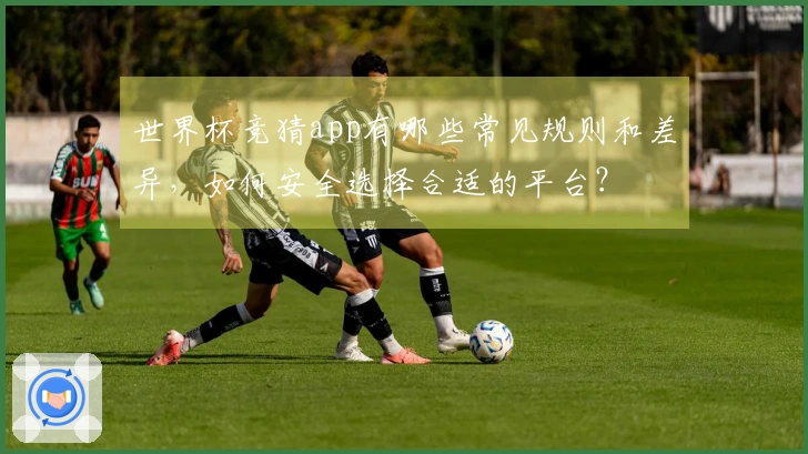 世界杯竞猜app有哪些常见规则和差异，如何安全选择合适的平台？