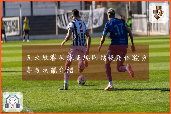 五大联赛买球正规网站使用体验分享与功能介绍