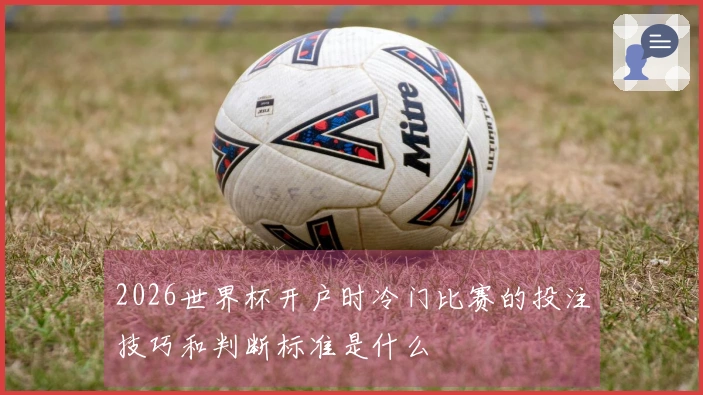 2026世界杯开户时冷门比赛的投注技巧和判断标准是什么