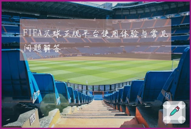 FIFA买球正规平台使用体验与常见问题解答