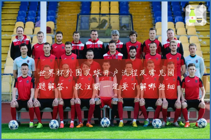 世界杯外围买球开户流程及常见问题解答，投注前一定要了解哪些细节