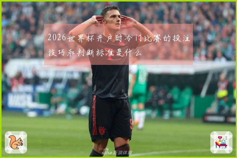 2026世界杯开户时冷门比赛的投注技巧和判断标准是什么