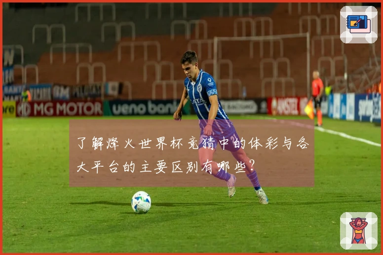 了解烽火世界杯竞猜中的体彩与各大平台的主要区别有哪些？