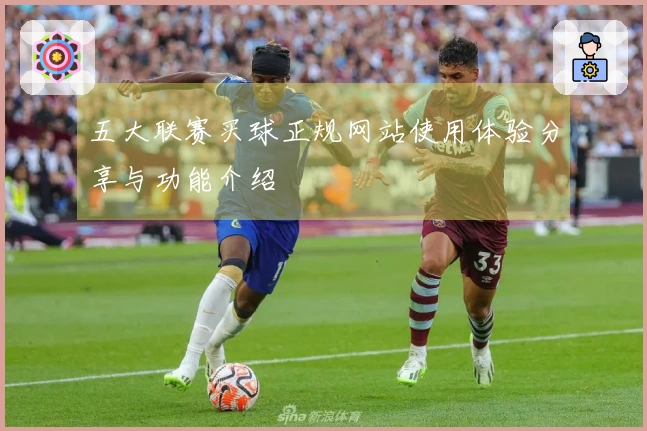 五大联赛买球正规网站使用体验分享与功能介绍