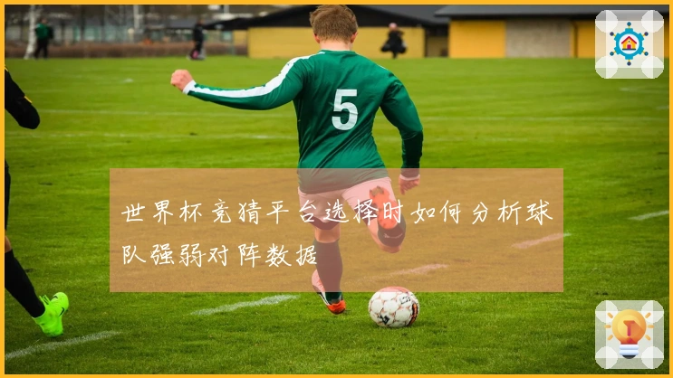 世界杯竞猜平台选择时如何分析球队强弱对阵数据