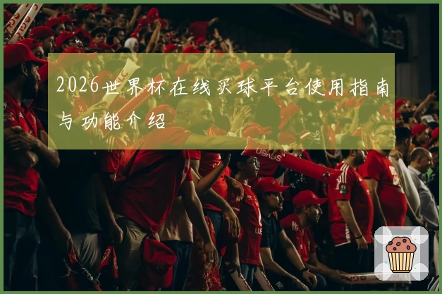 2026世界杯在线买球平台使用指南与功能介绍